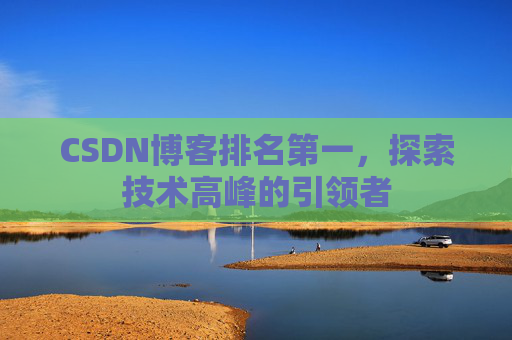 CSDN博客排名第一，探索技术高峰的引领者