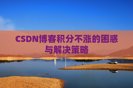 CSDN博客积分不涨的困惑与解决策略
